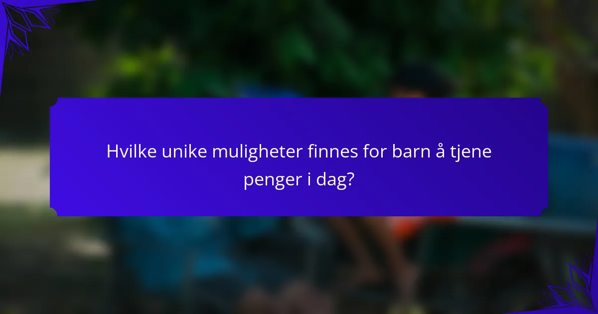 Hvilke unike muligheter finnes for barn å tjene penger i dag?