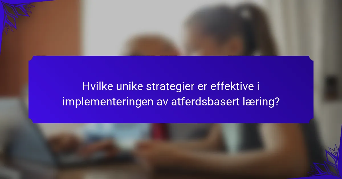 Hvilke unike strategier er effektive i implementeringen av atferdsbasert læring?