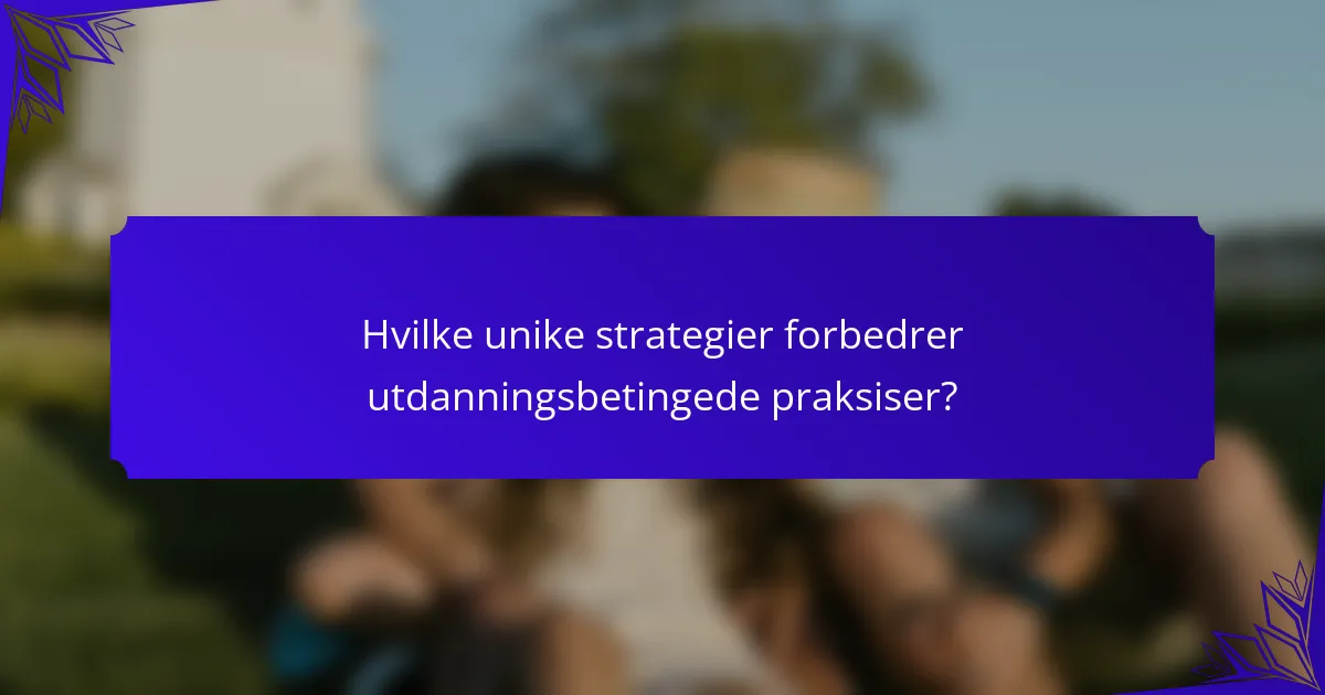 Hvilke unike strategier forbedrer utdanningsbetingede praksiser?
