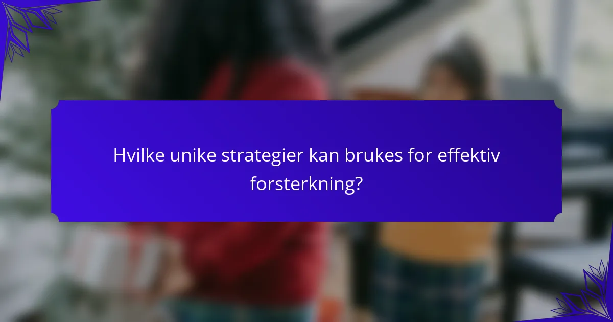 Hvilke unike strategier kan brukes for effektiv forsterkning?
