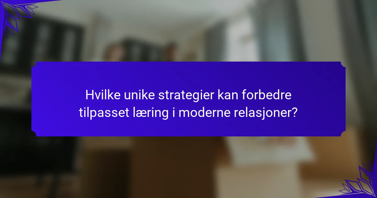Hvilke unike strategier kan forbedre tilpasset læring i moderne relasjoner?