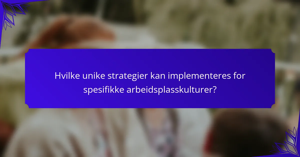 Hvilke unike strategier kan implementeres for spesifikke arbeidsplasskulturer?