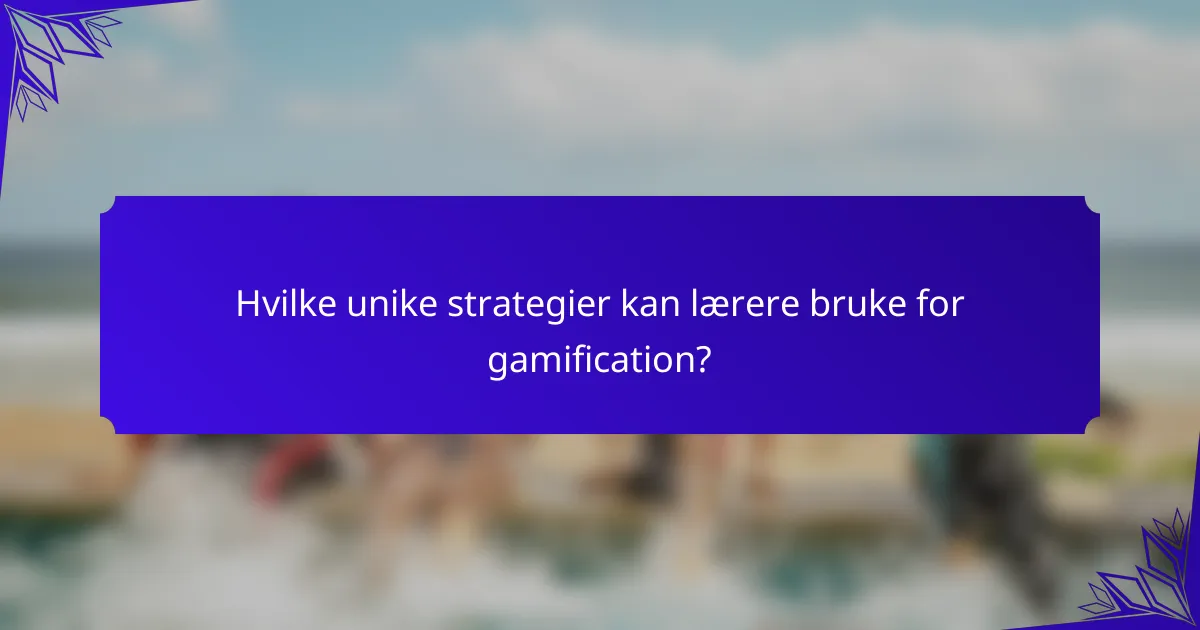 Hvilke unike strategier kan lærere bruke for gamification?