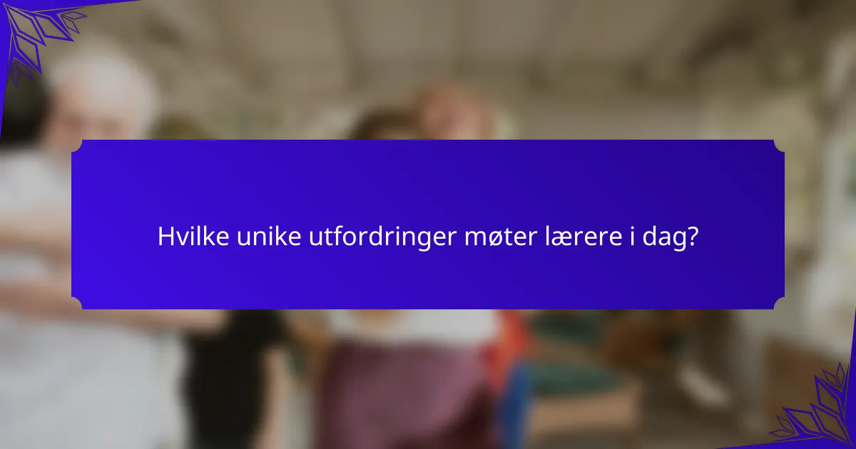 Hvilke unike utfordringer møter lærere i dag?
