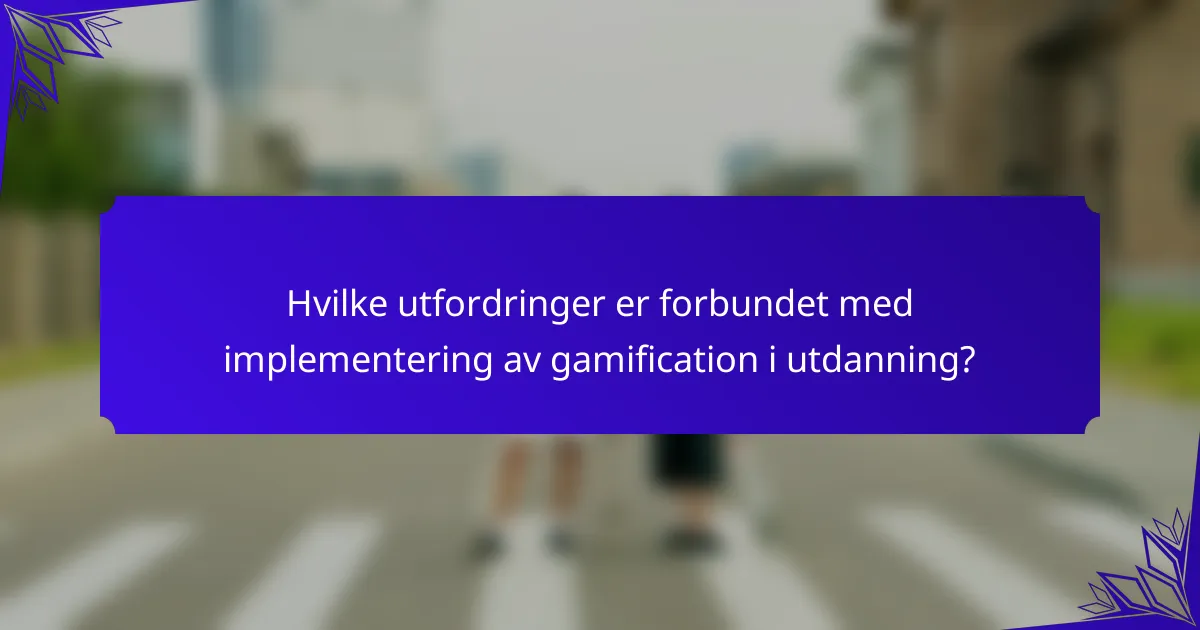 Hvilke utfordringer er forbundet med implementering av gamification i utdanning?