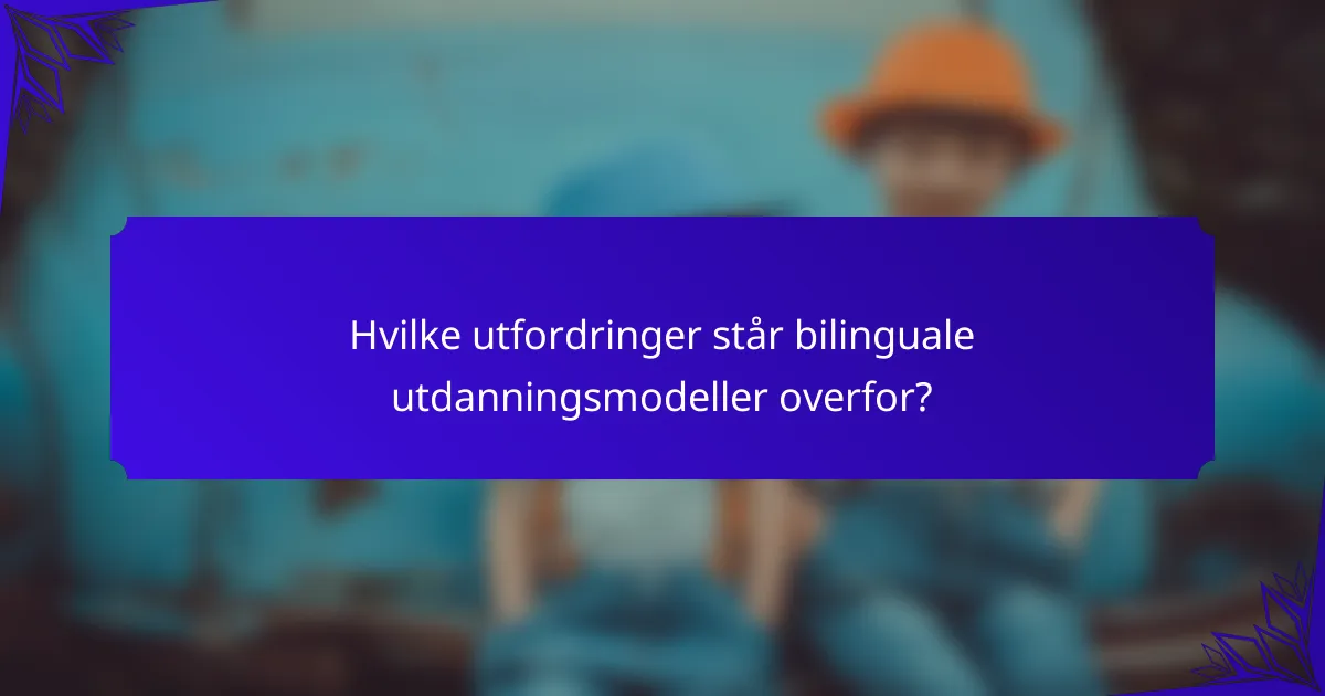 Hvilke utfordringer står bilinguale utdanningsmodeller overfor?