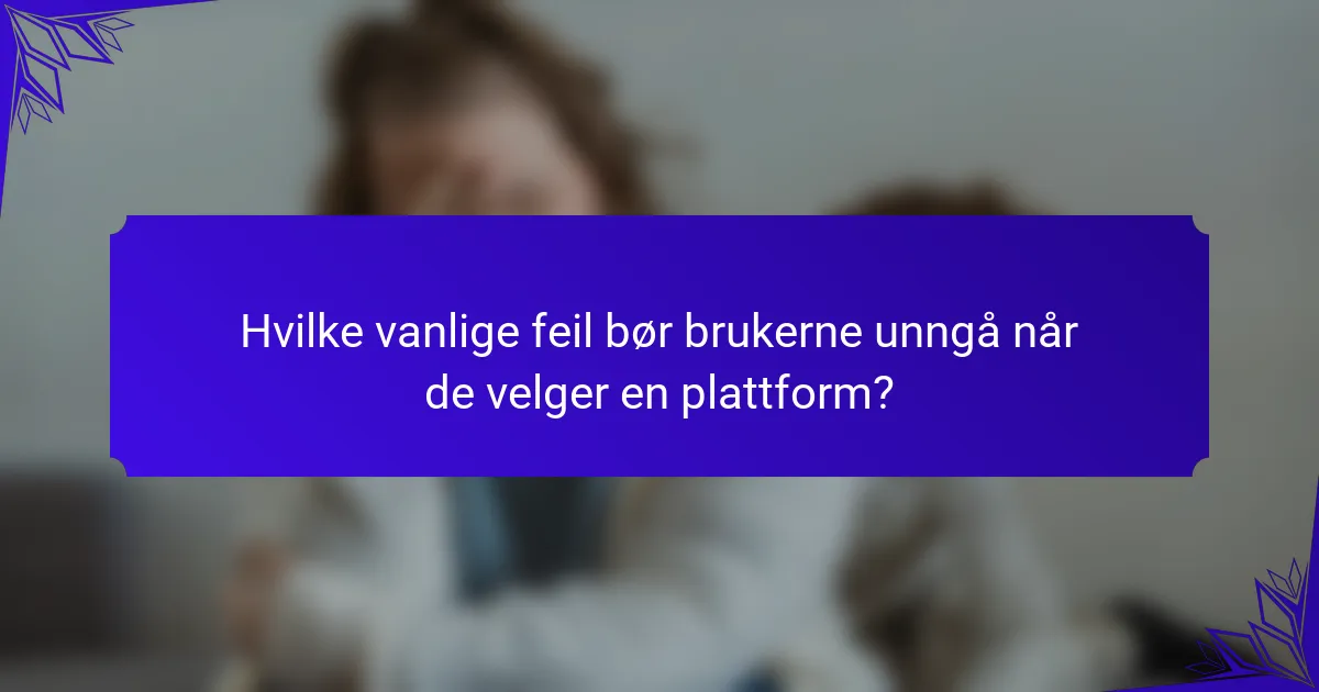 Hvilke vanlige feil bør brukerne unngå når de velger en plattform?