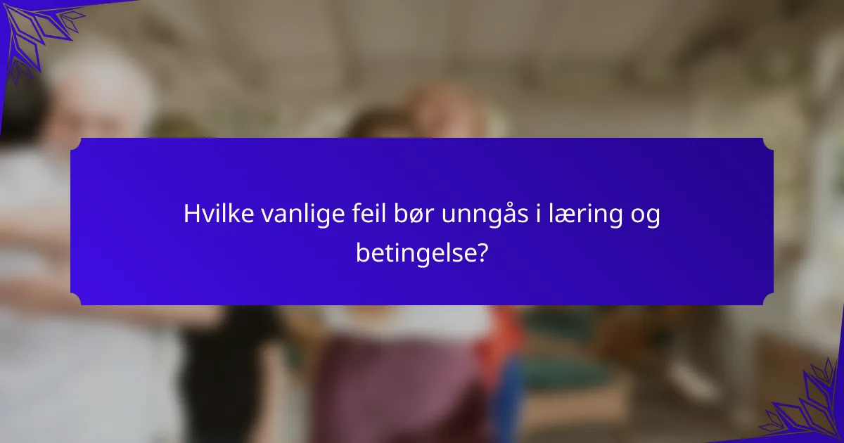 Hvilke vanlige feil bør unngås i læring og betingelse?
