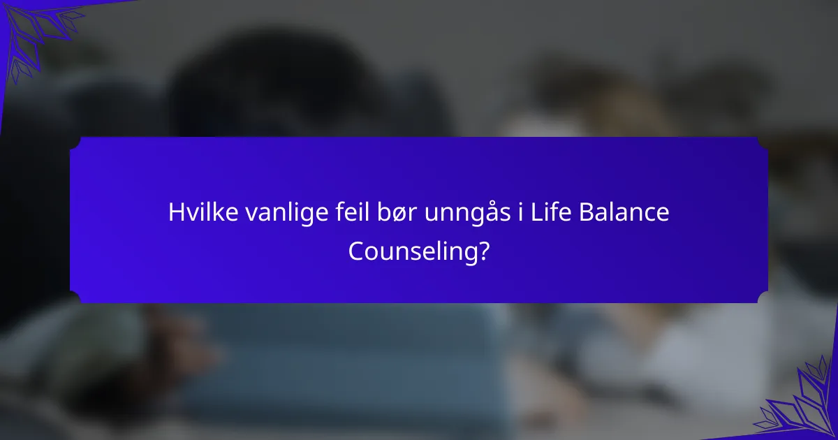 Hvilke vanlige feil bør unngås i Life Balance Counseling?