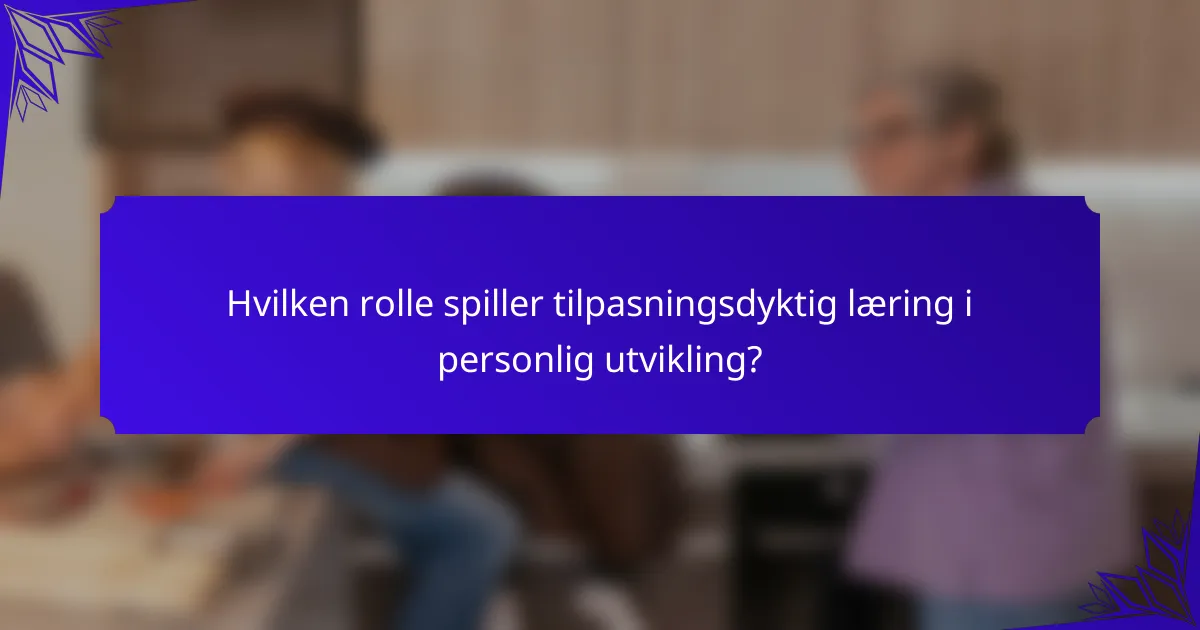 Hvilken rolle spiller tilpasningsdyktig læring i personlig utvikling?