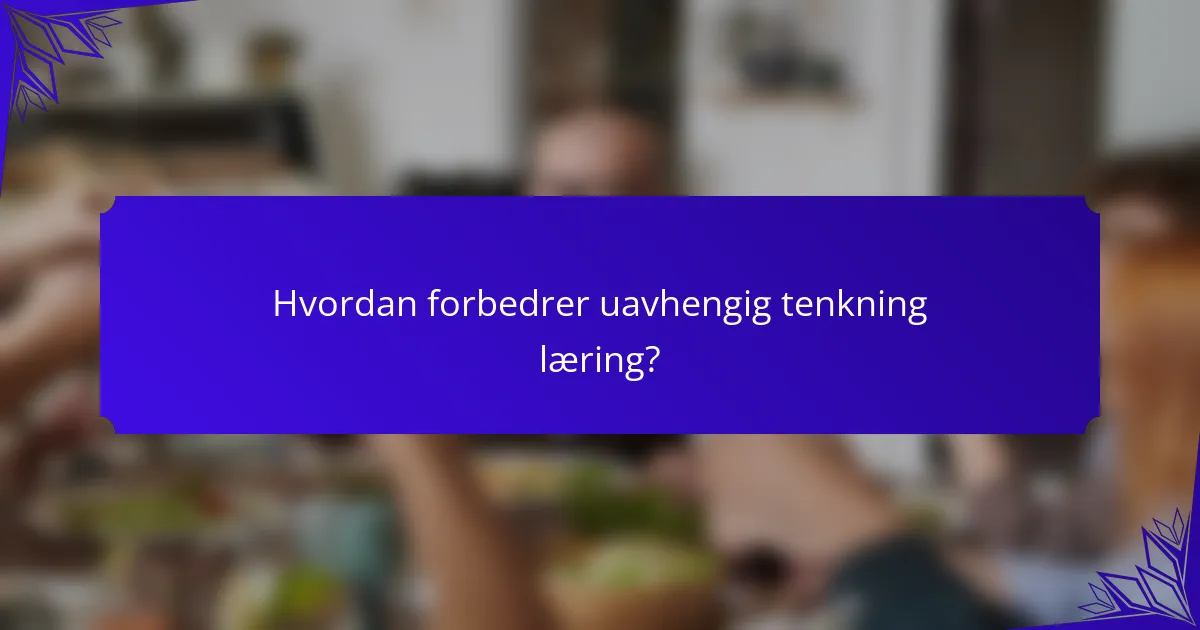 Hvordan forbedrer uavhengig tenkning læring?