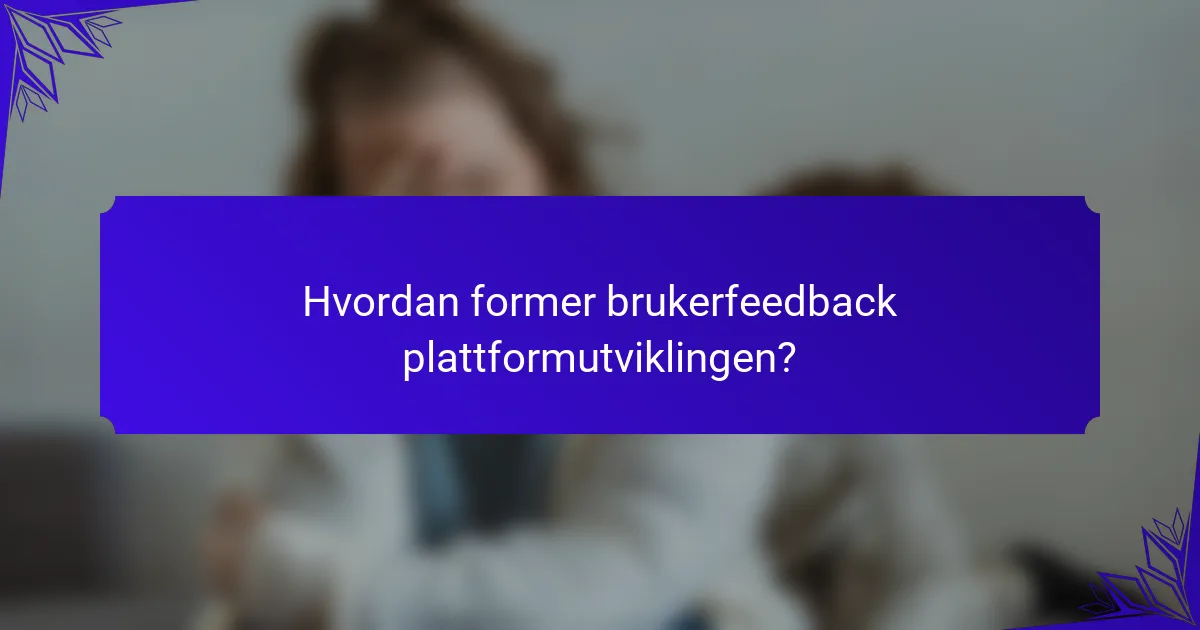 Hvordan former brukerfeedback plattformutviklingen?