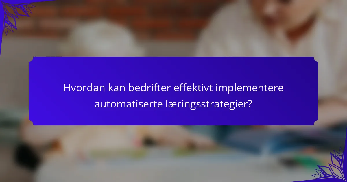 Hvordan kan bedrifter effektivt implementere automatiserte læringsstrategier?