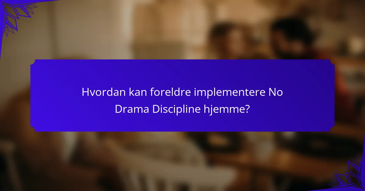 Hvordan kan foreldre implementere No Drama Discipline hjemme?