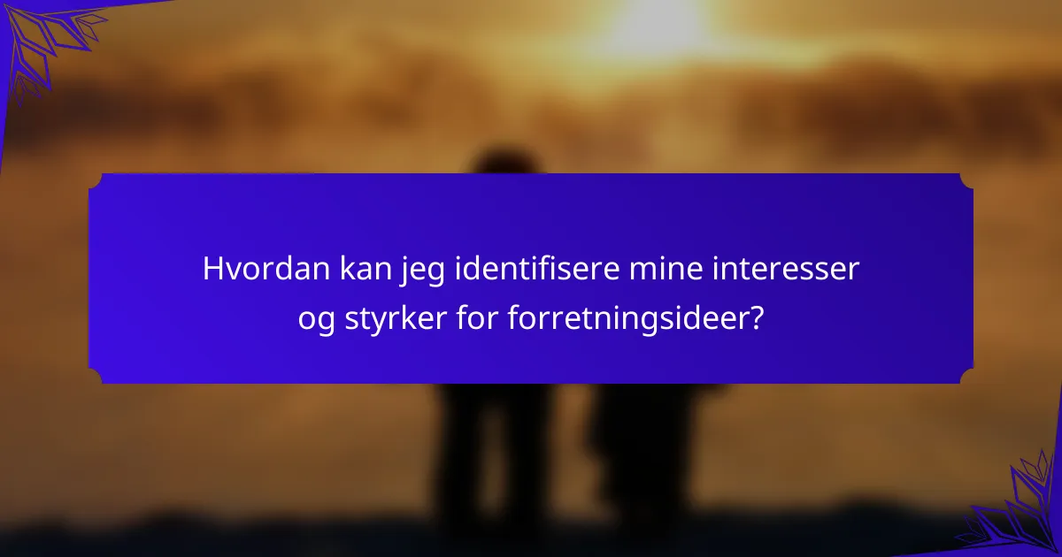 Hvordan kan jeg identifisere mine interesser og styrker for forretningsideer?