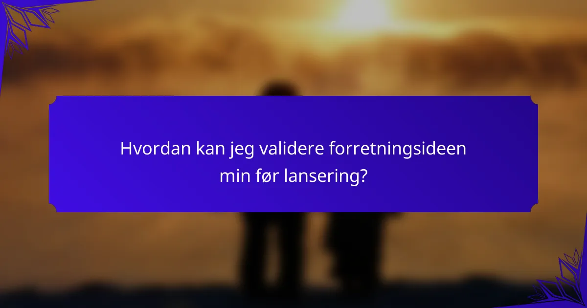 Hvordan kan jeg validere forretningsideen min før lansering?