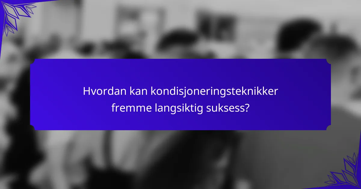 Hvordan kan kondisjoneringsteknikker fremme langsiktig suksess?