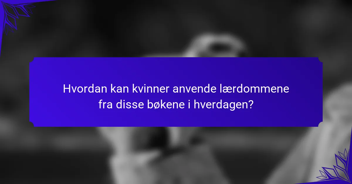 Hvordan kan kvinner anvende lærdommene fra disse bøkene i hverdagen?