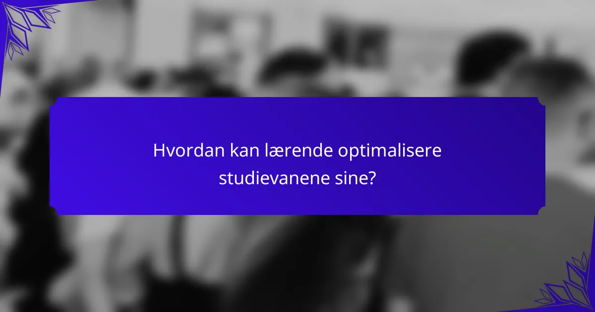 Hvordan kan lærende optimalisere studievanene sine?