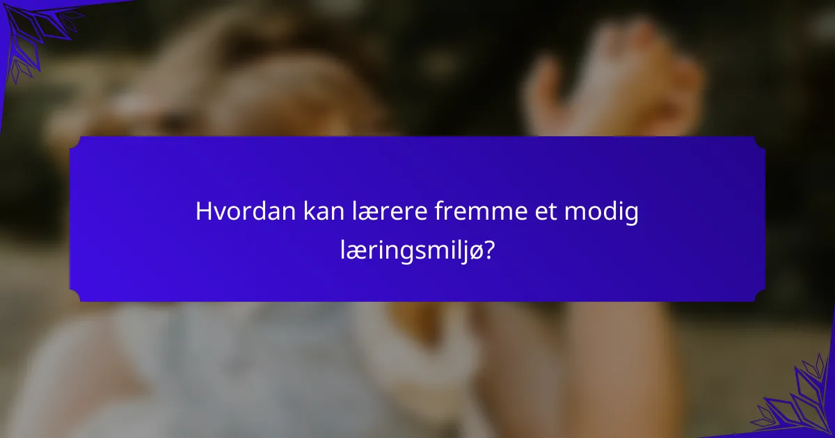 Hvordan kan lærere fremme et modig læringsmiljø?