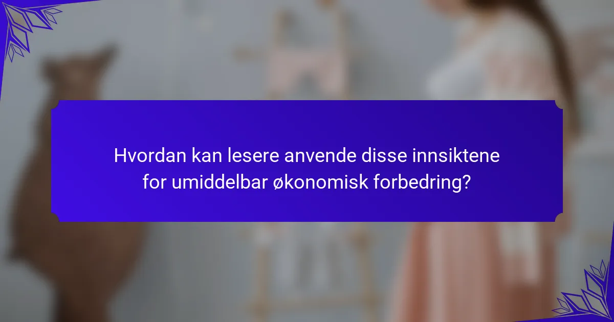 Hvordan kan lesere anvende disse innsiktene for umiddelbar økonomisk forbedring?