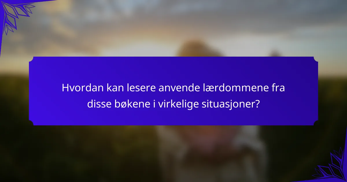 Hvordan kan lesere anvende lærdommene fra disse bøkene i virkelige situasjoner?