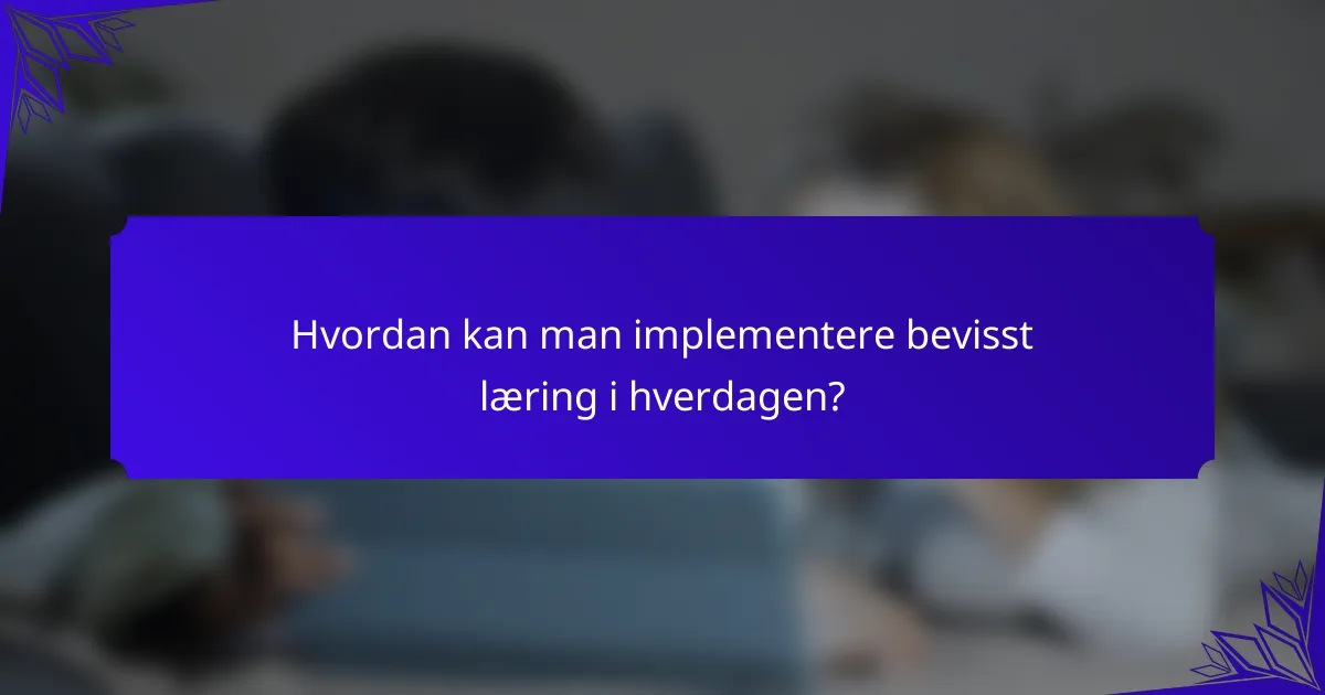 Hvordan kan man implementere bevisst læring i hverdagen?
