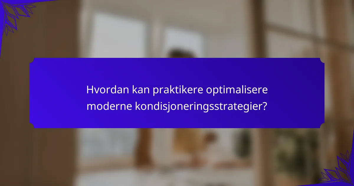 Hvordan kan praktikere optimalisere moderne kondisjoneringsstrategier?