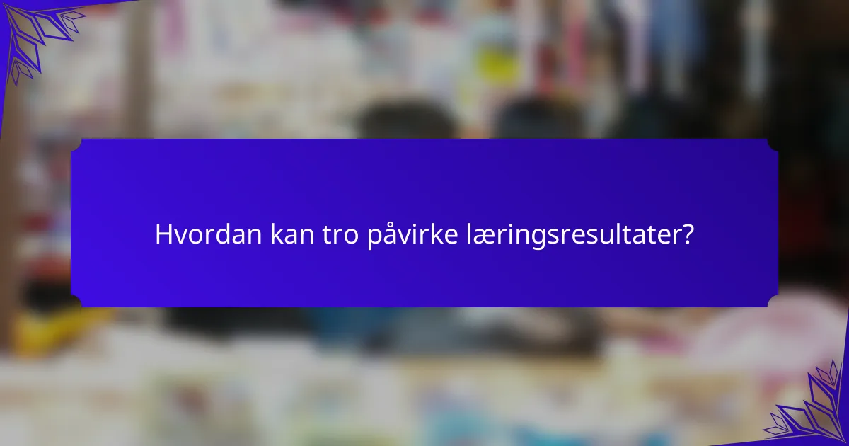 Hvordan kan tro påvirke læringsresultater?