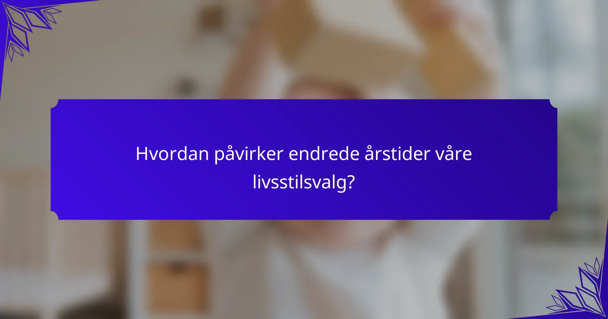Hvordan påvirker endrede årstider våre livsstilsvalg?