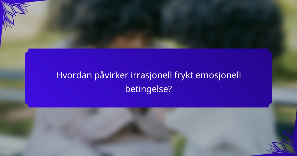 Hvordan påvirker irrasjonell frykt emosjonell betingelse?