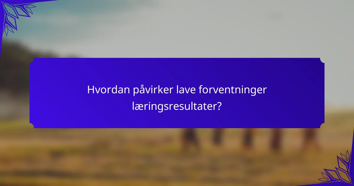 Hvordan påvirker lave forventninger læringsresultater?