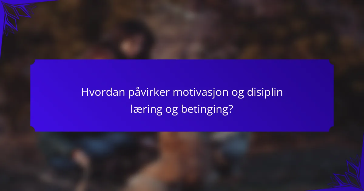 Hvordan påvirker motivasjon og disiplin læring og betinging?
